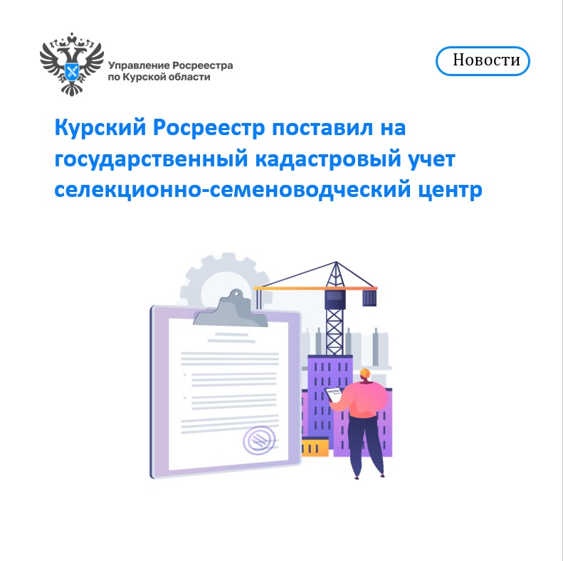 Курский Росреестр поставил на государственный кадастровый учет селекционно-семеноводческий центр.