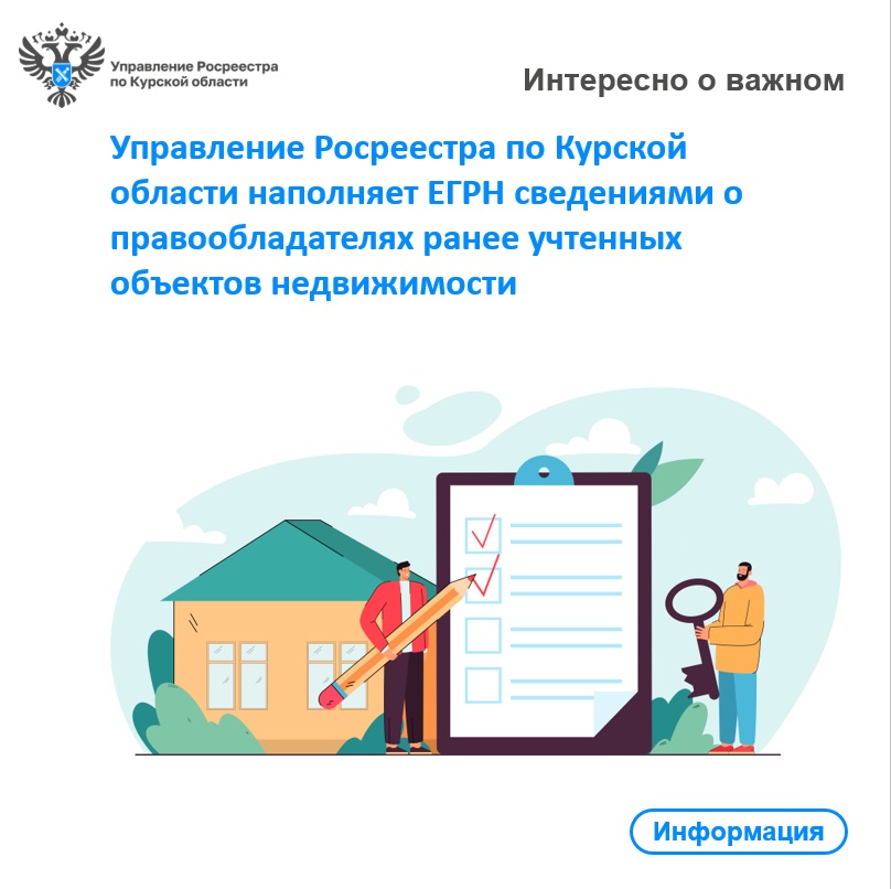 Управление Росреестра по Курской области наполняет ЕГРН сведениями о правообладателях ранее учтенных объектов недвижимости.